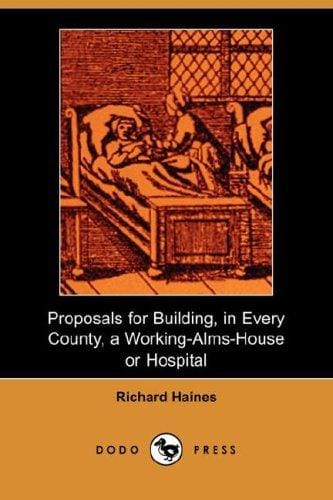 Proposals for Building, In Every County, A Working-Alms-House or Hospital (Dodo Press)