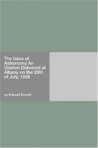 The Uses of Astronomy An Oration Delivered at Albany on the 28th of July, 1856