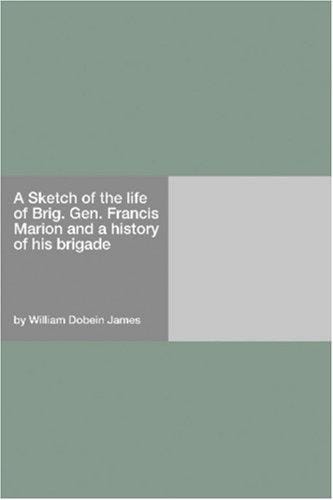 A Sketch of the life of Brig. Gen. Francis Marion and a history of his brigade