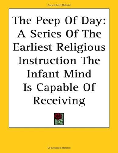 The Peep of Day: A Series of the Earliest Religious Instruction the Infant Mind Is Capable of Receiving
