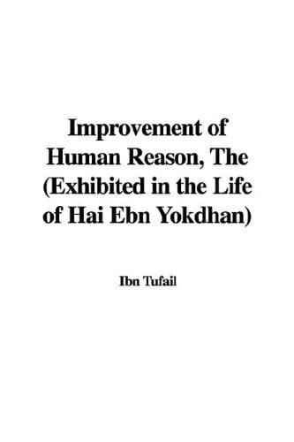 The Improvement of Human Reason: Exhibited in the Life of Hai Ebn Yokdhan