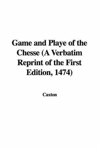 Game And Playe of the Chesse: A Verbatim Reprint of the First Edition, 1474