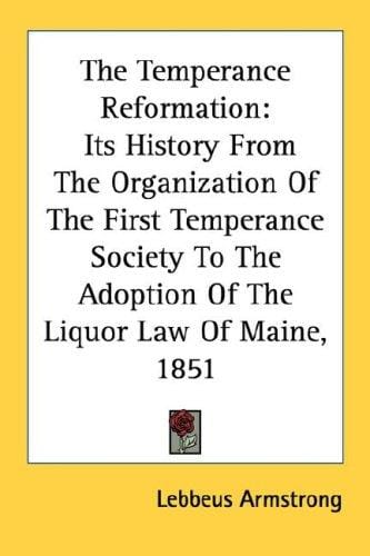 The Temperance Reformation: Its History From The Organization Of The First Temperance Society To The Adoption Of The Liquor Law Of Maine, 1851