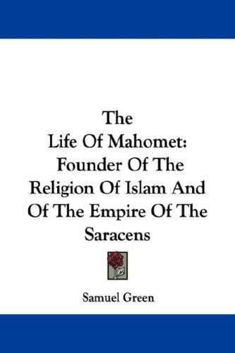 The Life Of Mahomet: Founder Of The Religion Of Islam And Of The Empire Of The Saracens