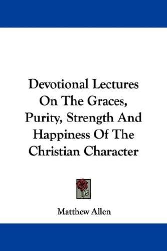 Devotional Lectures On The Graces, Purity, Strength And Happiness Of The Christian Character