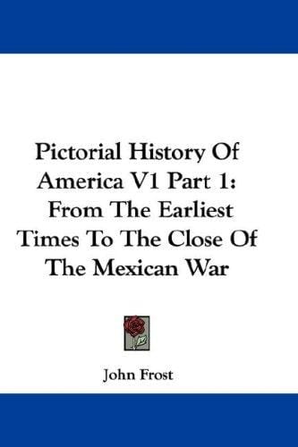 Pictorial History Of America V1 Part 1: From The Earliest Times To The Close Of The Mexican War