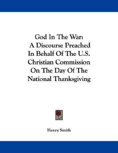 God In The War: A Discourse Preached In Behalf Of The U.S. Christian Commission On The Day Of The National Thanksgiving