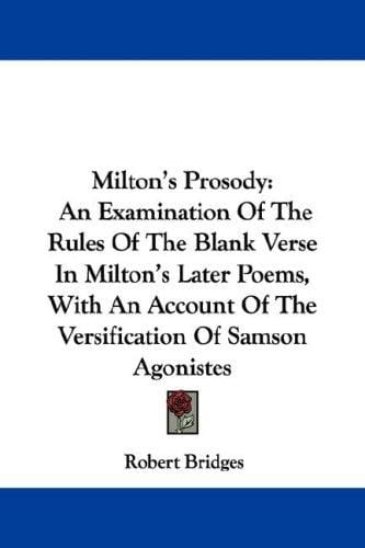 Milton's Prosody: An Examination Of The Rules Of The Blank Verse In Milton's Later Poems, With An Account Of The Versification Of Samson Agonistes