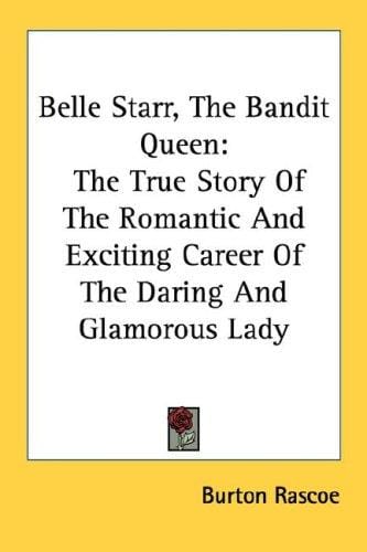Belle Starr, The Bandit Queen: The True Story Of The Romantic And Exciting Career Of The Daring And Glamorous Lady