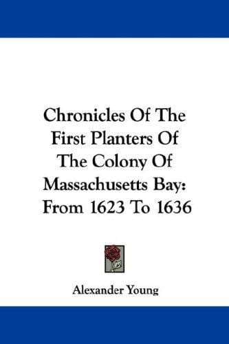 Chronicles Of The First Planters Of The Colony Of Massachusetts Bay: From 1623 To 1636