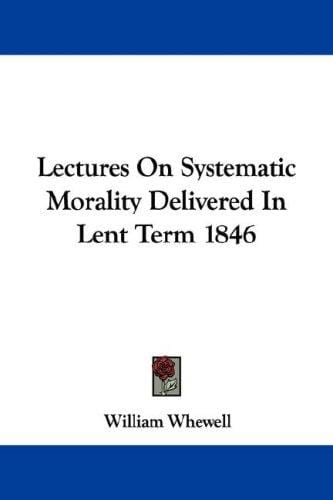 Lectures On Systematic Morality Delivered In Lent Term 1846