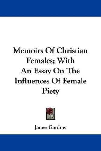 Memoirs Of Christian Females; With An Essay On The Influences Of Female Piety