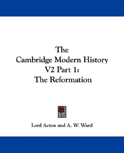 The Cambridge Modern History V2 Part 1: The Reformation (The Cambridge Modern History)