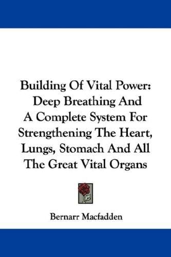 Building Of Vital Power: Deep Breathing And A Complete System For Strengthening The Heart, Lungs, Stomach And All The Great Vital Organs