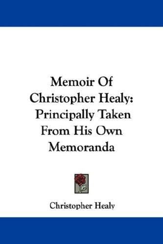 Memoir Of Christopher Healy: Principally Taken From His Own Memoranda