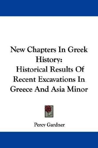 New Chapters In Greek History: Historical Results Of Recent Excavations In Greece And Asia Minor