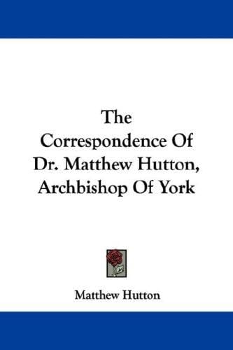 The Correspondence Of Dr. Matthew Hutton, Archbishop Of York