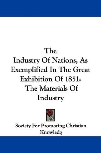 The Industry Of Nations, As Exemplified In The Great Exhibition Of 1851: The Materials Of Industry