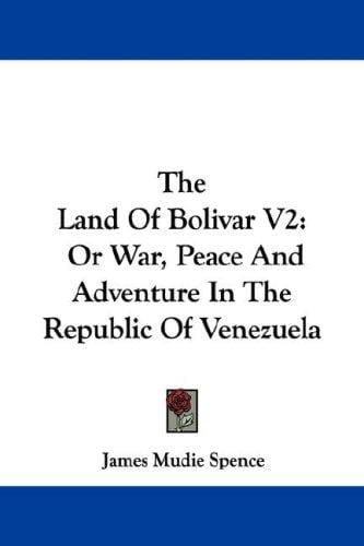 The Land Of Bolivar V2: Or War, Peace And Adventure In The Republic Of Venezuela