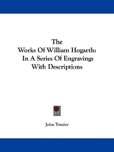 The Works Of William Hogarth: In A Series Of Engravings With Descriptions