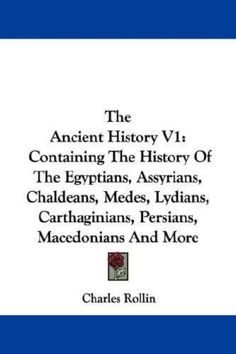 The Ancient History V1: Containing The History Of The Egyptians, Assyrians, Chaldeans, Medes, Lydians, Carthaginians, Persians, Macedonians And More