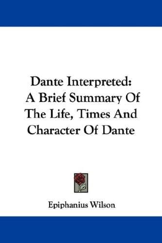 Dante Interpreted: A Brief Summary Of The Life, Times And Character Of Dante