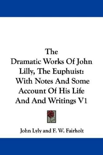 The Dramatic Works Of John Lilly, The Euphuist: With Notes And Some Account Of His Life And And Writings V1