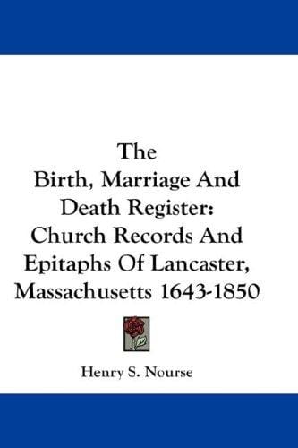 The Birth, Marriage And Death Register: Church Records And Epitaphs Of Lancaster, Massachusetts 1643-1850