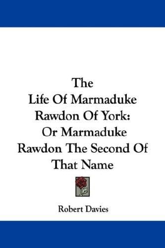 The Life Of Marmaduke Rawdon Of York: Or Marmaduke Rawdon The Second Of That Name
