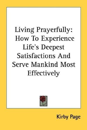 Living Prayerfully: How To Experience Life's Deepest Satisfactions And Serve Mankind Most Effectively