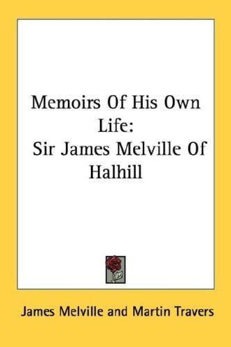 Memoirs Of His Own Life: Sir James Melville Of Halhill