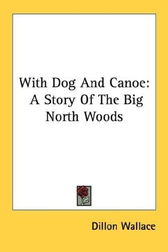 With Dog And Canoe: A Story Of The Big North Woods