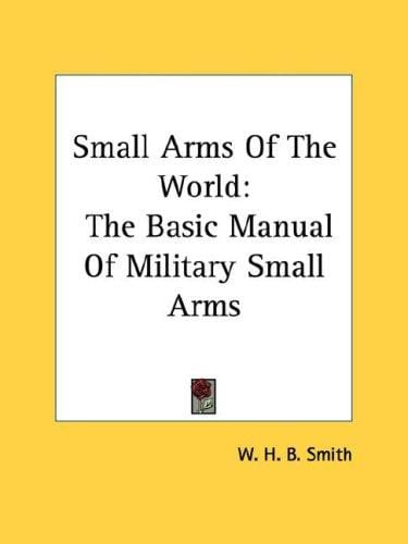 Small Arms Of The World: The Basic Manual Of Military Small Arms