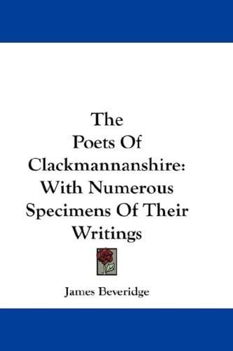 The Poets Of Clackmannanshire: With Numerous Specimens Of Their Writings