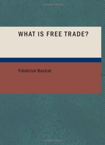 What Is Free Trade? (Large Print Edition): An Adaptation of Frederic Bastiat's "Sophismes Éconimiques" Designed for the American Reader