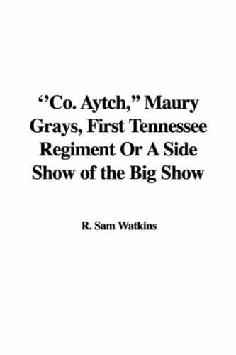 ''Co. Aytch,'' Maury Grays, First Tennessee Regiment: Or A Side Show of the Big Show