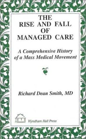 The Rise and Fall of Managed Care: A comprehensive History of a Mass Medical Movement