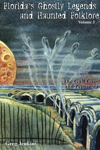 Florida's Ghostly Legends and Haunted Folklore Vol 3: The Gulf Coast and Pensacola