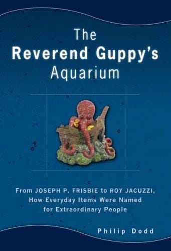 The Reverend Guppy's Aquarium: From Joseph Frisbie to Roy Jacuzzi, How Everyday Itemswere Named for Extraordinary People