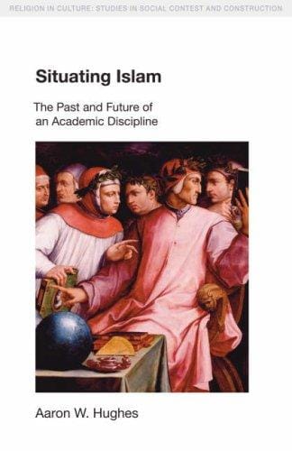 Situating Islam: The Past and Future of an Academic Discipline (Religion in Culture: Studies in Social Contest & Construction)