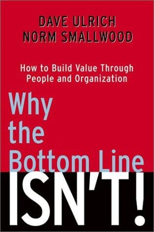 Why the Bottom Line ISN'T!: How to Build Value Through People and Organization