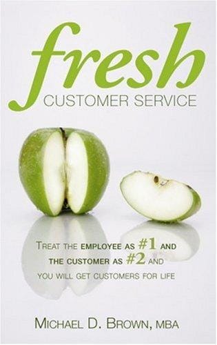 Fresh Customer Service: Treat the Employee as #1 and the Customer as #2 and You Will Get Customers for Life