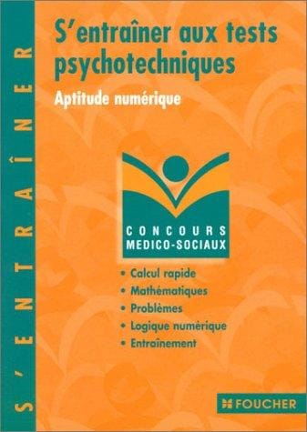 S'entraîner aux tests psychotechniques: Aptitude numérique, calcul rapide, arithmétique, algèbre, géométrie, problèmes, logique numérique, exercices d'entraînement