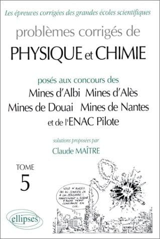 Problèmes corrigés de physique et chimie posés aux concours des Mines d'Alès, Mines de Douai, Mines de Nantes et de l'ENAC Pilote: Solutions proposées / par Claude