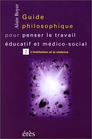 Guide philososphique pour penser le travail éducatif et médico-social, tome 2: L'Institution et la violence