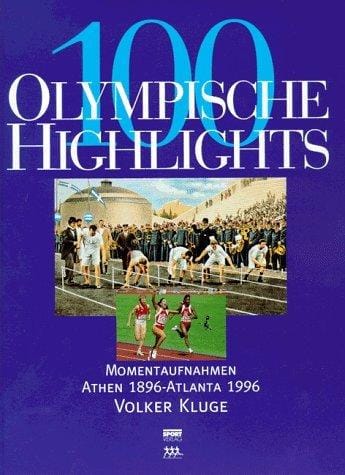 Hundert olympische Highlights. Momentaufnahmen Athen 1896 - Atlanta 1996.