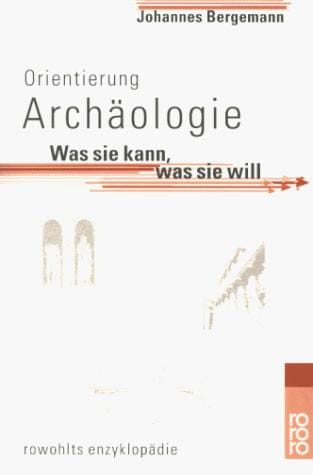 Orientierung Archäologie. Was sie kann, was sie will.