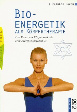 Bioenergetik als Körpertherapie. Der Verrat am Körper und wie er wiedergutzumachen ist.