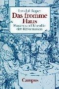 Das fromme Haus. Frauen und Moral in der Reformation.