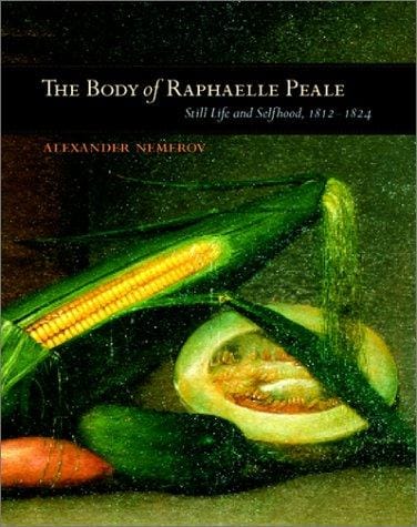 The Body of Raphaelle Peale: Still Life and Selfhood, 1812-1824 (Ahmanson Murphy Fine Arts Imprint)